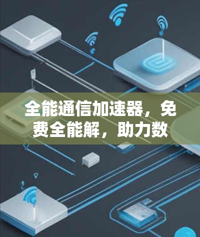 全能通信加速器，免费全能解，助力数据传输高效