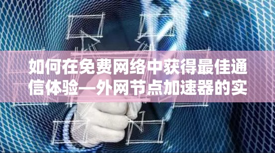 如何在免费网络中获得最佳通信体验—外网节点加速器的实用指南