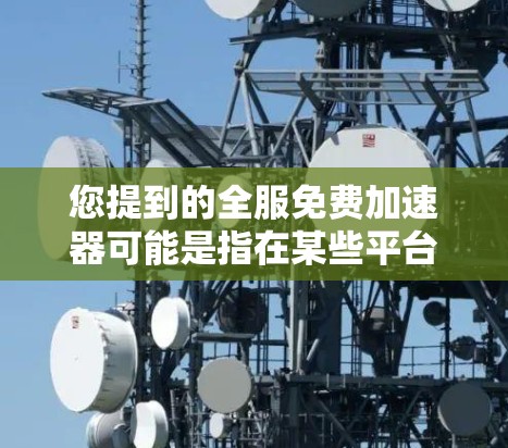 您提到的全服免费加速器可能是指在某些平台上或应用中提供免费加速功能的工具。以下是一些常见的免费加速器列表，您可以根据需要选择