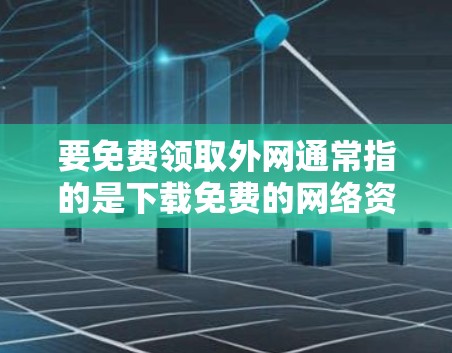 要免费领取外网通常指的是下载免费的网络资源或下载免费的软件。以下是一个简单的过程，帮助你免费下载一些资源