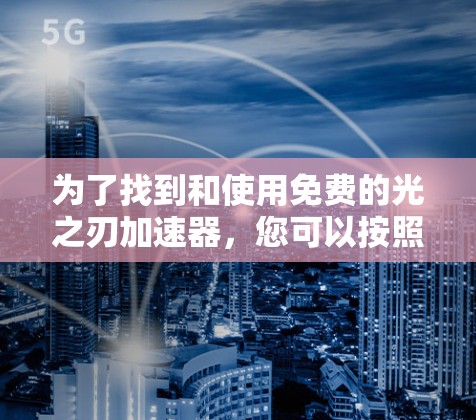 为了找到和使用免费的光之刃加速器，您可以按照以下步骤进行