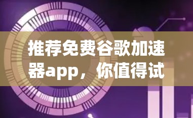 推荐免费谷歌加速器app，你值得试试？