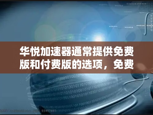 华悦加速器通常提供免费版和付费版的选项，免费版可能适用于特定的使用场景，如速度要求较低的情况。以下是获取免费版的步骤
