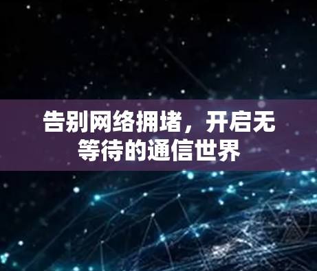 告别网络拥堵，开启无等待的通信世界