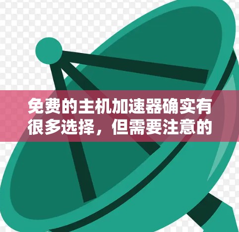 免费的主机加速器确实有很多选择，但需要注意的是，它们的使用可能会影响网站性能。以下是一些免费的加速器推荐，适合各种网站类型