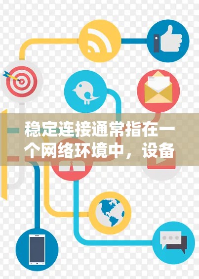 稳定连接通常指在一个网络环境中，设备之间或系统之间保持连接的稳定性和连续性。具体含义可能因上下文而异，但以下是一些可能的解释