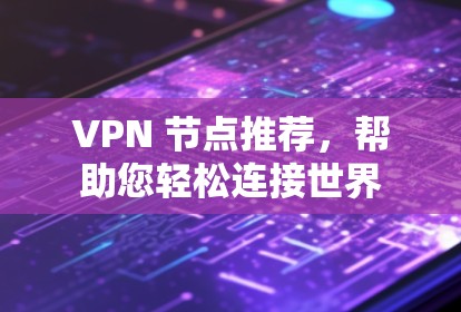 VPN 节点推荐，帮助您轻松连接世界