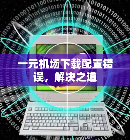 一元机场下载配置错误，解决之道