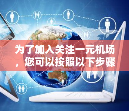 为了加入关注一元机场，您可以按照以下步骤操作