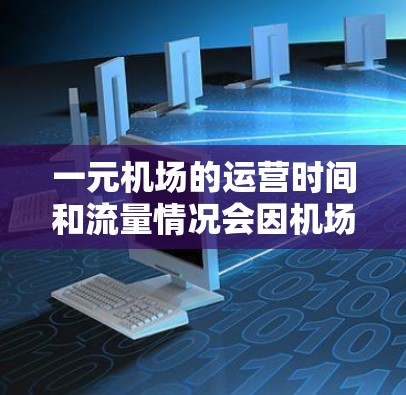 一元机场的运营时间和流量情况会因机场的具体位置、季节和运营方式而有所不同。以下是一些常见的信息