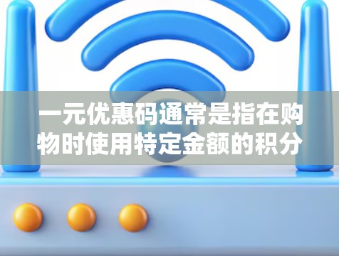 一元优惠码通常是指在购物时使用特定金额的积分或优惠券，通常是一元一张。然而，优惠码是否能用在机场，取决于具体的优惠活动和平台的规则。以下是一些关键点