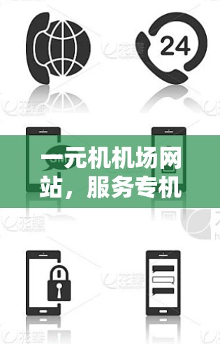 一元机机场网站,服务专机,保障安全与效率 一元机机场网站,服务专机,保障安全与效率