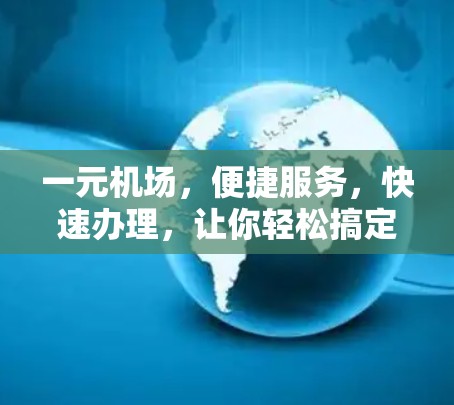 一元机场,便捷服务,快速办理,让你轻松搞定证件问题 一元机场,便捷服务,快速办理,让你轻松搞定证件问题