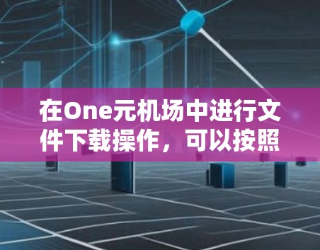 在One元机场中进行文件下载操作,可以按照以下步骤进行 在One元机场中进行文件下载操作,可以按照以下步骤进行