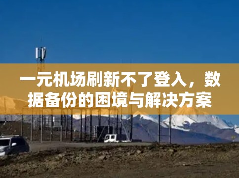 一元机场刷新不了登入,数据备份的困境与解决方案 一元机场刷新不了登入,数据备份的困境与解决方案