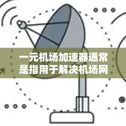 一元机场加速器通常是指用于解决机场网络延迟、航班延误等问题的加速软件。如果您需要下载并安装该加速器，可以按照以下步骤进行