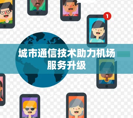城市通信技术助力机场服务升级 城市通信技术助力机场服务升级