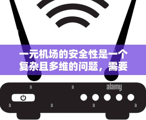 一元机场的安全性是一个复杂且多维的问题，需要综合考虑多个因素。以下是对一元机场安全性的详细分析