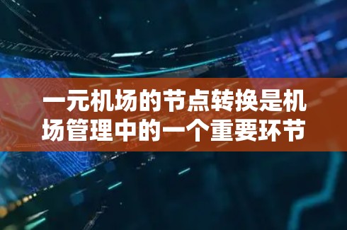 一元机场的节点转换是机场管理中的一个重要环节,主要涉及地面设施的调整和优化。以下是关于一元机场节点转换的详细说明 一元机场的节点转换是机场管理中的一个重要环节,主要涉及地面设施的调整和优化。以下是关于一元机场节点转换的详细说明