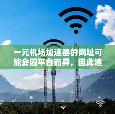 一元机场加速器的网址可能会因平台而异，因此建议您直接访问每个加速器的官方网站或官方页面，以获取最新的信息。以下是一些常见的机场加速器的网址