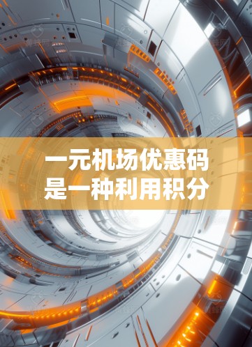 一元机场优惠码是一种利用积分卡换取机场优惠的工具，主要适用于购买机票、酒店、景点等服务。以下是关于一元机场优惠码的详细信息