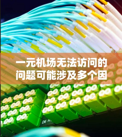 一元机场无法访问的问题可能涉及多个因素，以下是一步步的解决方案