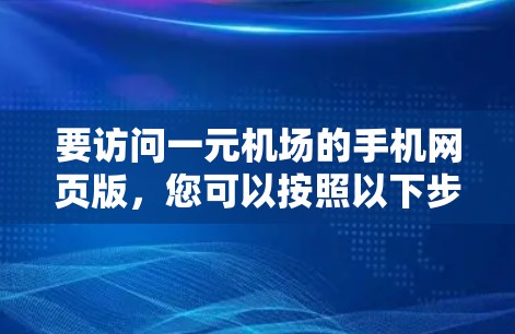 要访问一元机场的手机网页版，您可以按照以下步骤操作