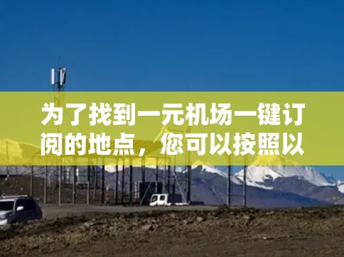 为了找到一元机场一键订阅的地点，您可以按照以下步骤进行