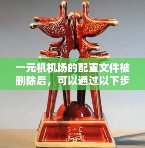 一元机机场的配置文件被删除后，可以通过以下步骤恢复