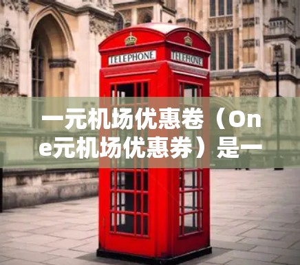 一元机场优惠卷（One元机场优惠券）是一种在机场消费时可以使用的优惠券，通常使用时需要按照机场的规定和流程进行操作。以下是一些详细的步骤和注意事项，帮助您正确地使用一元机场优惠卷