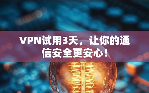 VPN试用3天，让你的通信安全更安心！