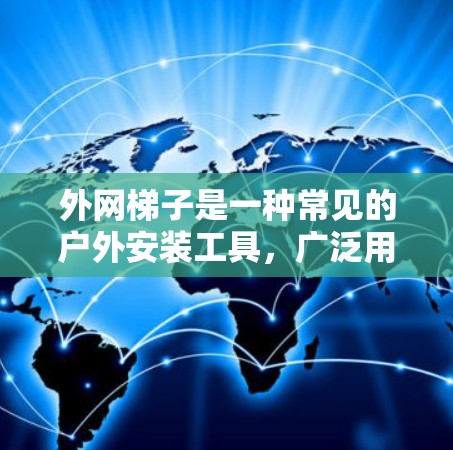 外网梯子是一种常见的户外安装工具，广泛用于设置、维护和管理网线。以下是使用外网梯子的详细步骤和注意事项