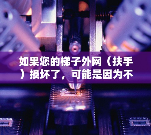 如果您的梯子外网（扶手）损坏了，可能是因为不小心弄断了扶手，或者由于其他原因导致的。以下是一些建议，帮助您处理这种情况