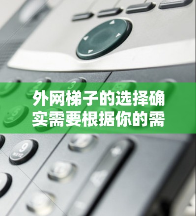 外网梯子的选择确实需要根据你的需求来决定,以下是一些常见的推荐选项,供你参考 外网梯子的选择确实需要根据你的需求来决定,以下是一些常见的推荐选项,供你参考