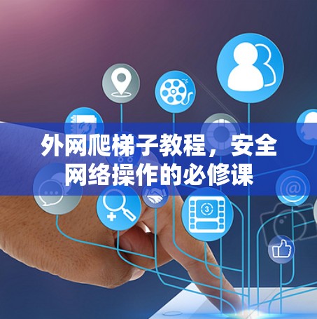 外网爬梯子教程，安全网络操作的必修课
