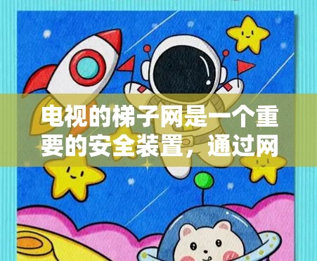电视的梯子网是一个重要的安全装置，通过网线固定在电视的梯子上，确保电视的安全性。以下是关于电视梯子网的详细信息
