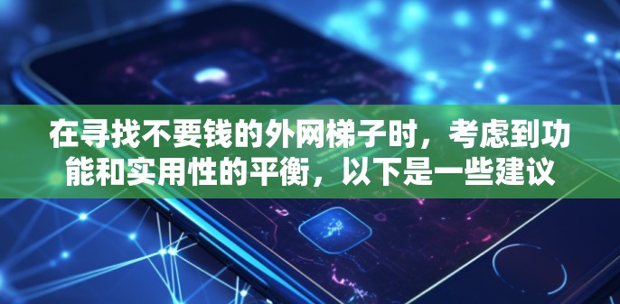 在寻找不要钱的外网梯子时,考虑到功能和实用性的平衡,以下是一些建议 在寻找不要钱的外网梯子时,考虑到功能和实用性的平衡,以下是一些建议