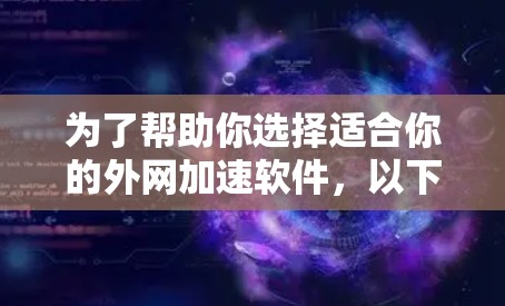 为了帮助你选择适合你的外网加速软件，以下是详细的步骤和建议