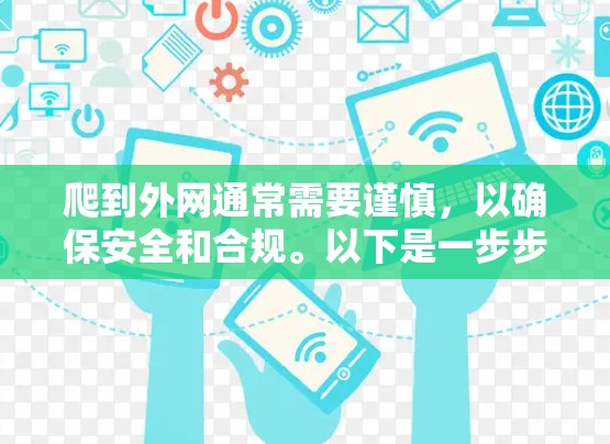 爬到外网通常需要谨慎,以确保安全和合规。以下是一步步的建议 爬到外网通常需要谨慎,以确保安全和合规。以下是一步步的建议