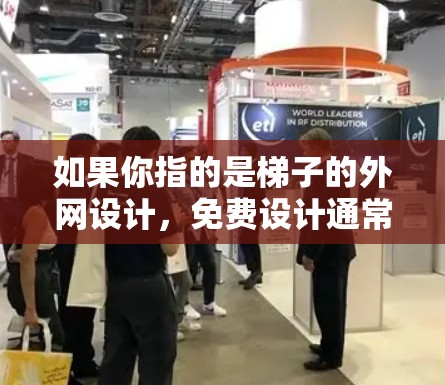 如果你指的是梯子的外网设计,免费设计通常是指在特定的项目中可以得到免费的设计服务,或者在特定的项目中可以提供免费的设计、施工或维护服务 如果你指的是梯子的外网设计,免费设计通常是指在特定的项目中可以得到免费的设计服务,或者在特定的项目中可以提供免费的设计、施工或维护服务