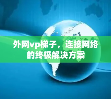 外网vp梯子，连接网络的终极解决方案