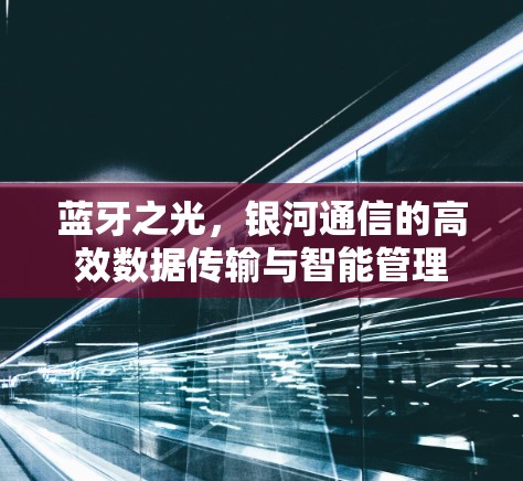 蓝牙之光，银河通信的高效数据传输与智能管理
