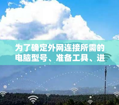 为了确定外网连接所需的电脑型号、准备工具、进行连接、调整防火墙和设置访问控制，以及测试外网连接的稳定性，可以按照以下步骤进行操作
