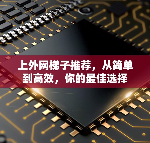 上外网梯子推荐，从简单到高效，你的最佳选择
