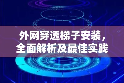 外网穿透梯子安装，全面解析及最佳实践
