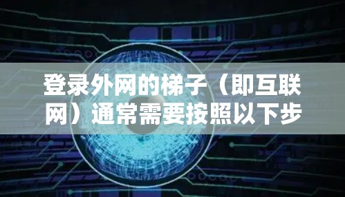 登录外网的梯子（即互联网）通常需要按照以下步骤进行