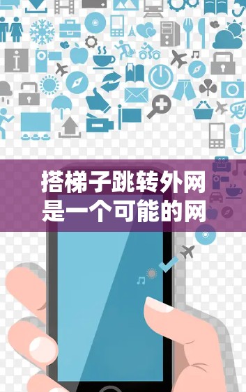 搭梯子跳转外网是一个可能的网络或软件中的术语，具体含义取决于上下文。以下是对该术语可能的解释和解决方案
