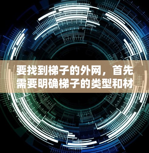 要找到梯子的外网，首先需要明确梯子的类型和材质。以下是步骤性的建议