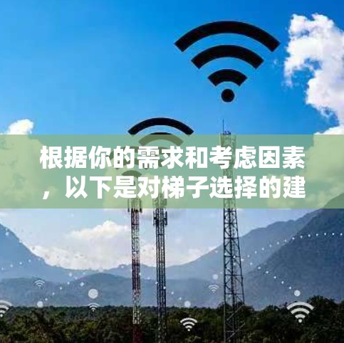 根据你的需求和考虑因素，以下是对梯子选择的建议