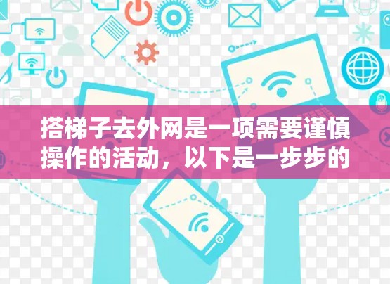 搭梯子去外网是一项需要谨慎操作的活动，以下是一步步的建议